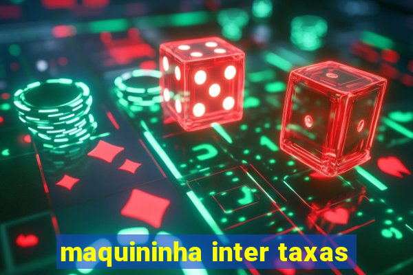 maquininha inter taxas